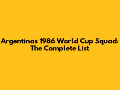 Argentina's 1986 World Cup Squad: The Complete List