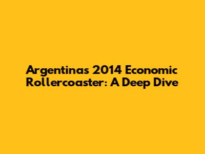 Argentina's 2014 Economic Rollercoaster: A Deep Dive