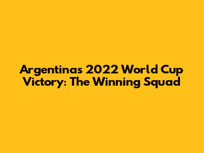 Argentina's 2022 World Cup Victory: The Winning Squad