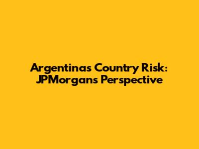 Argentina's Country Risk: JPMorgan's Perspective