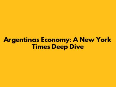 Argentina's Economy: A New York Times Deep Dive