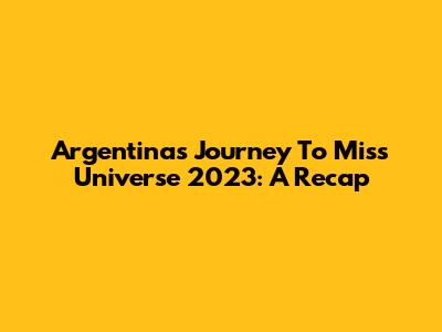 Argentina's Journey To Miss Universe 2023: A Recap
