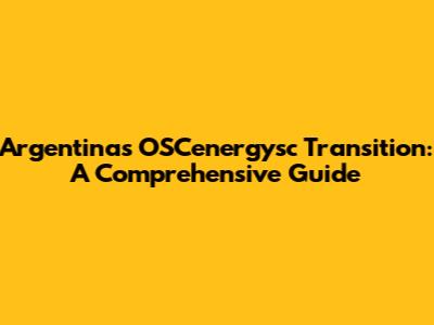 Argentina's OSCenergysc Transition: A Comprehensive Guide
