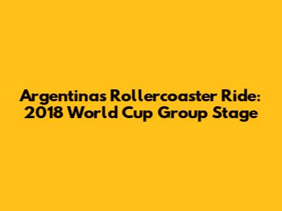 Argentina's Rollercoaster Ride: 2018 World Cup Group Stage