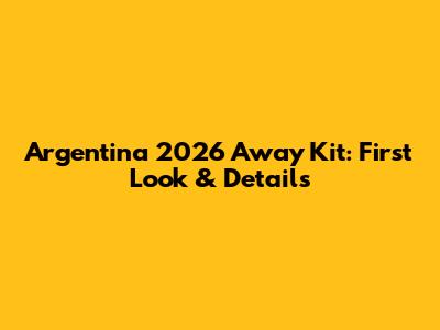 Argentina 2026 Away Kit: First Look & Details