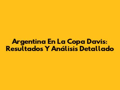 Argentina En La Copa Davis: Resultados Y Análisis Detallado