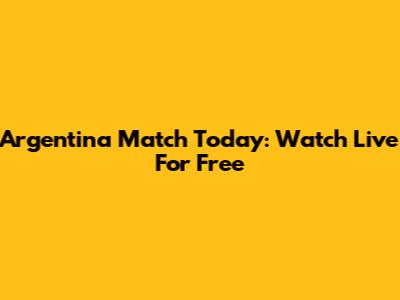 Argentina Match Today: Watch Live For Free