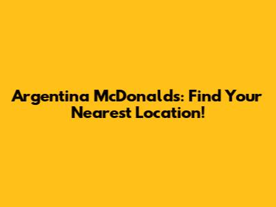 Argentina McDonald's: Find Your Nearest Location!