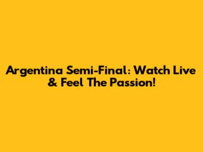 Argentina Semi-Final: Watch Live & Feel The Passion!