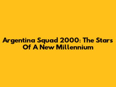 Argentina Squad 2000: The Stars Of A New Millennium