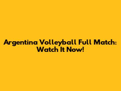 Argentina Volleyball Full Match: Watch It Now!