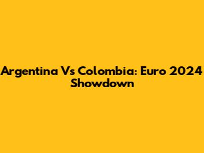Argentina Vs Colombia: Euro 2024 Showdown