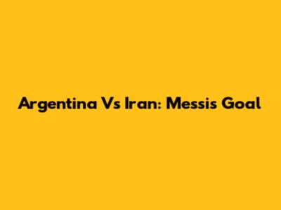 Argentina Vs Iran: Messi's Goal