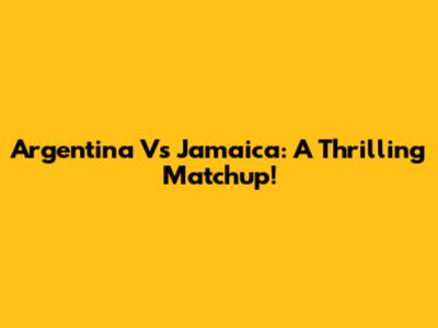Argentina Vs Jamaica: A Thrilling Matchup!