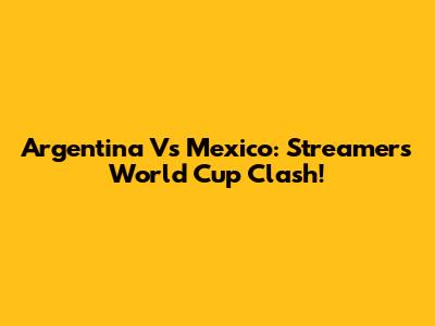 Argentina Vs Mexico: Streamers World Cup Clash!