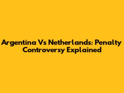 Argentina Vs Netherlands: Penalty Controversy Explained