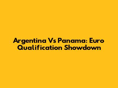 Argentina Vs Panama: Euro Qualification Showdown