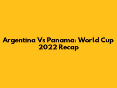 Argentina Vs Panama: World Cup 2022 Recap