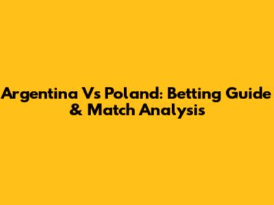 Argentina Vs Poland: Betting Guide & Match Analysis