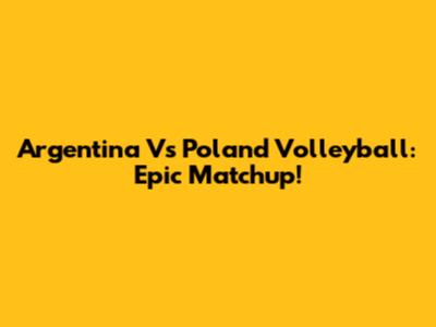 Argentina Vs Poland Volleyball: Epic Matchup!