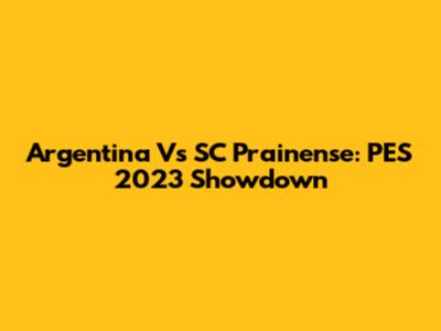 Argentina Vs SC Prainense: PES 2023 Showdown