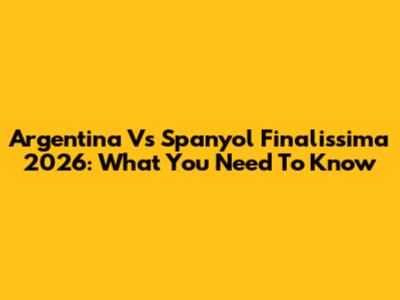 Argentina Vs Spanyol Finalissima 2026: What You Need To Know