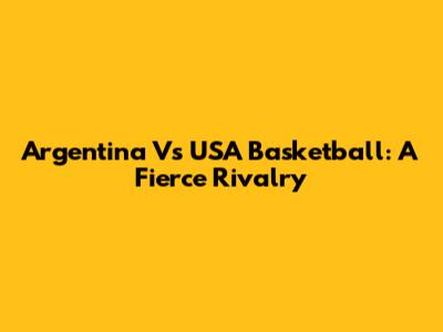 Argentina Vs USA Basketball: A Fierce Rivalry
