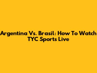 Argentina Vs. Brasil: How To Watch TYC Sports Live