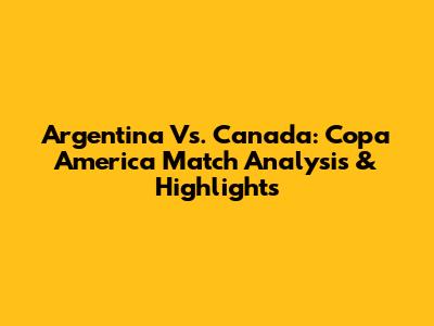 Argentina Vs. Canada: Copa America Match Analysis & Highlights