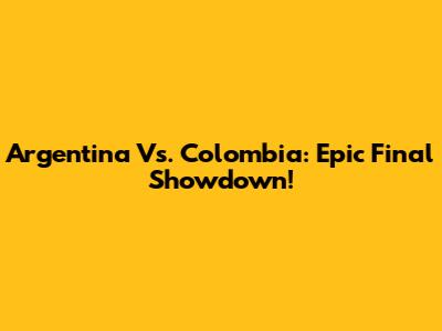 Argentina Vs. Colombia: Epic Final Showdown!