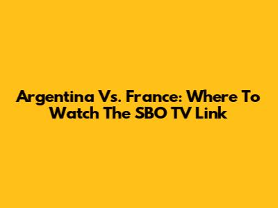 Argentina Vs. France: Where To Watch The SBO TV Link