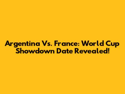 Argentina Vs. France: World Cup Showdown Date Revealed!