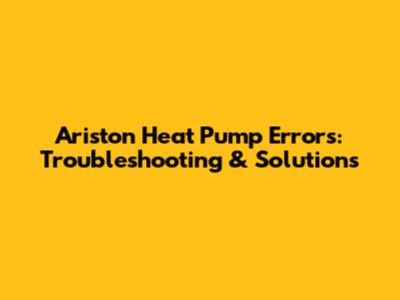 Ariston Heat Pump Errors: Troubleshooting & Solutions