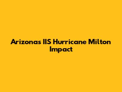 Arizona's IIS Hurricane Milton Impact