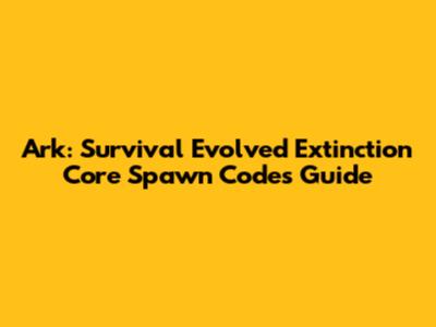 Ark: Survival Evolved Extinction Core Spawn Codes Guide
