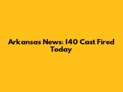 Arkansas News: I40 Cast Fired Today