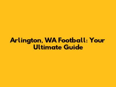 Arlington, WA Football: Your Ultimate Guide