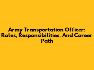 Army Transportation Officer: Roles, Responsibilities, And Career Path