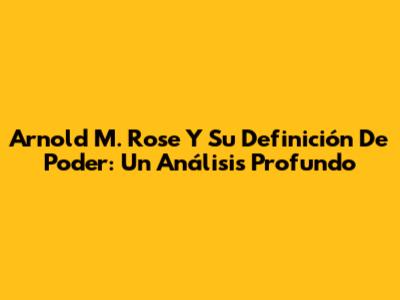 Arnold M. Rose Y Su Definición De Poder: Un Análisis Profundo