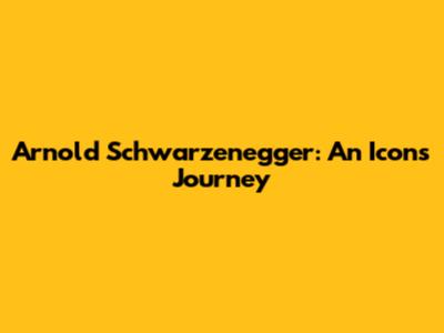 Arnold Schwarzenegger: An Icon's Journey