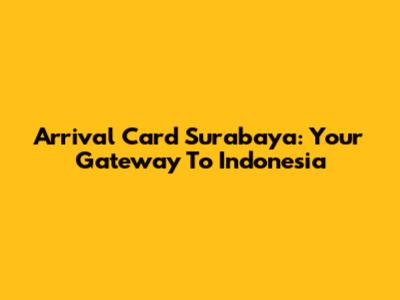 Arrival Card Surabaya: Your Gateway To Indonesia