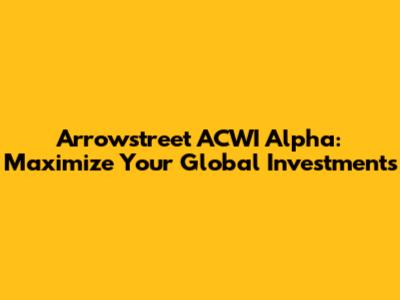 Arrowstreet ACWI Alpha: Maximize Your Global Investments