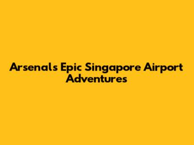 Arsenal's Epic Singapore Airport Adventures