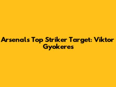 Arsenal's Top Striker Target: Viktor Gyokeres