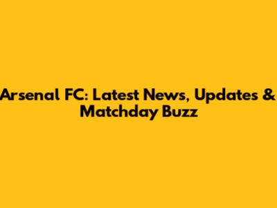 Arsenal FC: Latest News, Updates & Matchday Buzz