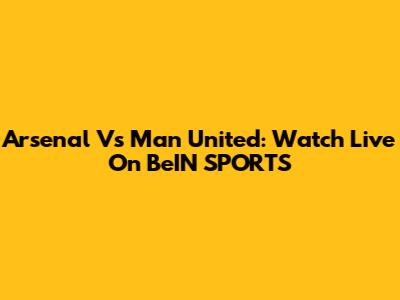 Arsenal Vs Man United: Watch Live On BeIN SPORTS