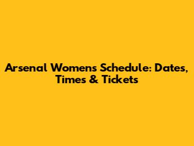 Arsenal Women's Schedule: Dates, Times & Tickets
