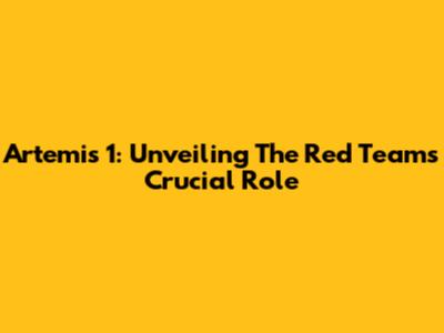 Artemis 1: Unveiling The Red Team's Crucial Role