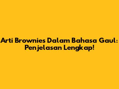 Arti Brownies Dalam Bahasa Gaul: Penjelasan Lengkap!