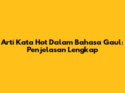 Arti Kata Hot Dalam Bahasa Gaul: Penjelasan Lengkap